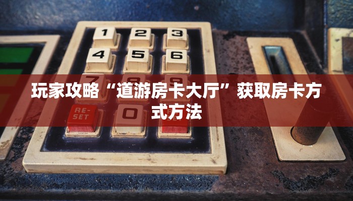 玩家攻略“道游房卡大厅”获取房卡方式方法