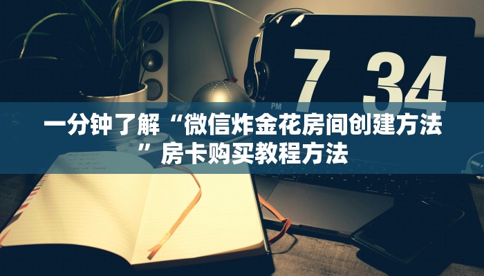一分钟了解“微信炸金花房间创建方法”房卡购买教程方法 一分钟了解“微信炸金花房间创建方法”房卡购买教程方法