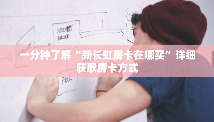 一分钟了解“新长虹房卡在哪买”详细获取房卡方式 一分钟了解“新长虹房卡在哪买”详细获取房卡方式