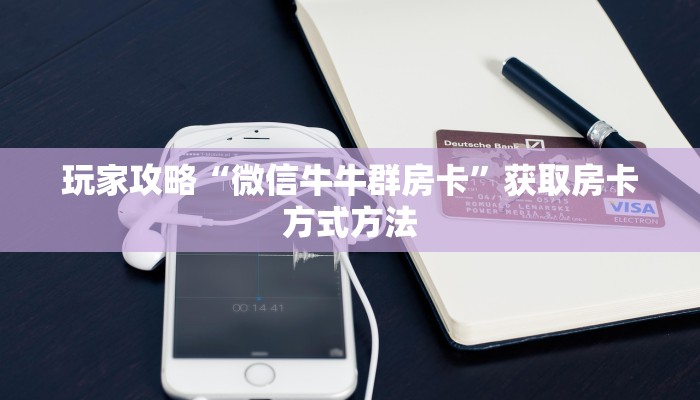 玩家攻略“微信牛牛群房卡”获取房卡方式方法 玩家攻略“微信牛牛群房卡”获取房卡方式方法