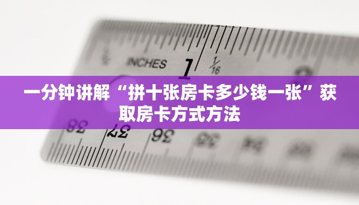 一分钟讲解“拼十张房卡多少钱一张”获取房卡方式方法 一分钟讲解“拼十张房卡多少钱一张”获取房卡方式方法