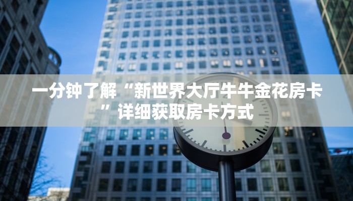 一分钟了解“新世界大厅牛牛金花房卡”详细获取房卡方式 一分钟了解“新世界大厅牛牛金花房卡”详细获取房卡方式