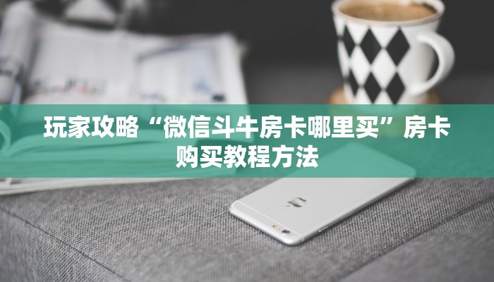 玩家攻略“微信斗牛房卡哪里买”房卡购买教程方法