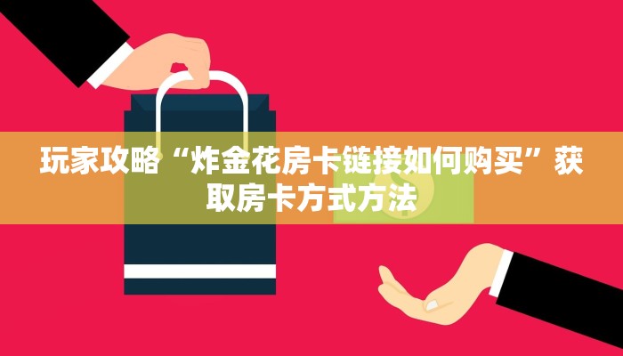 玩家攻略“炸金花房卡链接如何购买”获取房卡方式方法