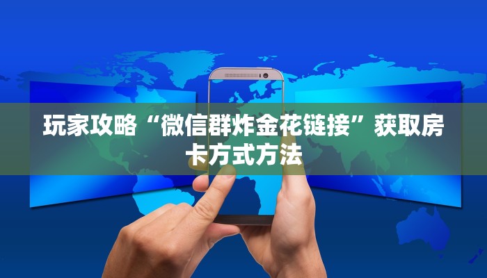 玩家攻略“微信群炸金花链接”获取房卡方式方法