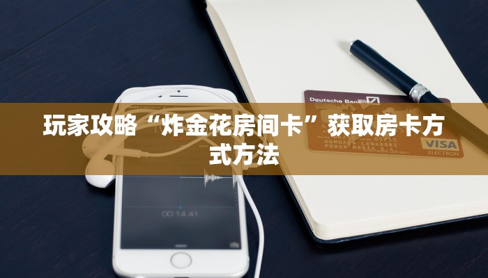 玩家攻略“炸金花房间卡”获取房卡方式方法 玩家攻略“炸金花房间卡”获取房卡方式方法