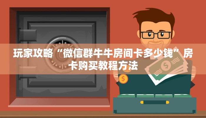 玩家攻略“微信群牛牛房间卡多少钱”房卡购买教程方法 玩家攻略“微信群牛牛房间卡多少钱”房卡购买教程方法