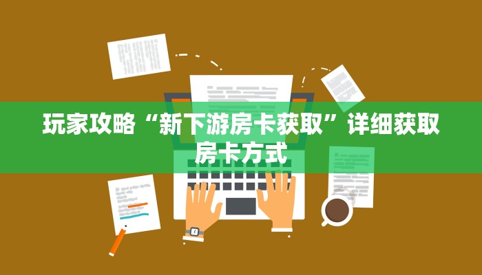 玩家攻略“新下游房卡获取”详细获取房卡方式 玩家攻略“新下游房卡获取”详细获取房卡方式