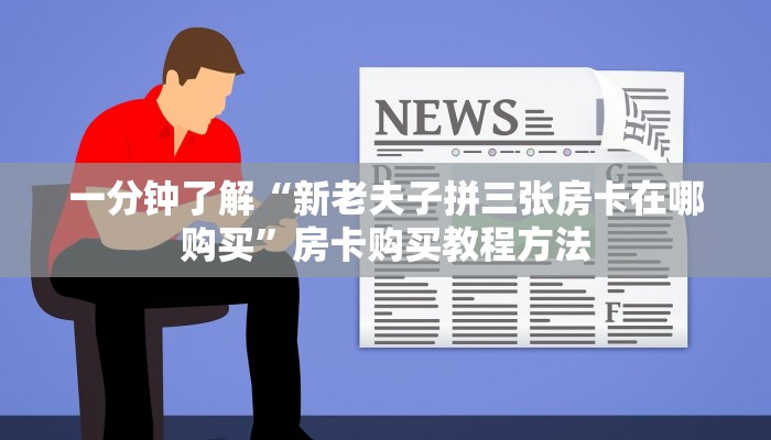 一分钟了解“新老夫子拼三张房卡在哪购买”房卡购买教程方法