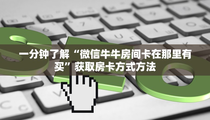 一分钟了解“微信牛牛房间卡在那里有买”获取房卡方式方法