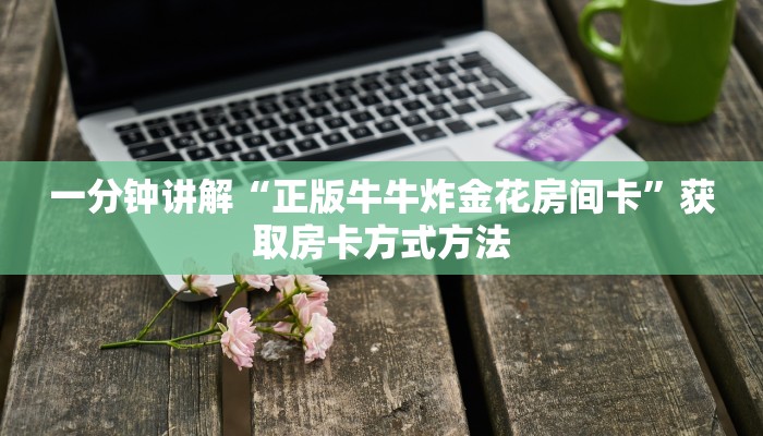 一分钟讲解“正版牛牛炸金花房间卡”获取房卡方式方法 一分钟讲解“正版牛牛炸金花房间卡”获取房卡方式方法