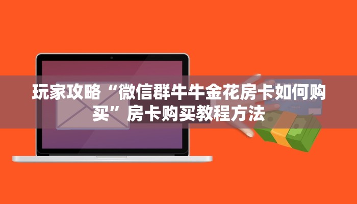玩家攻略“微信群牛牛金花房卡如何购买”房卡购买教程方法