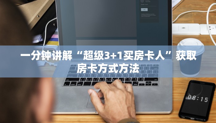一分钟讲解“超级3+1买房卡人”获取房卡方式方法 一分钟讲解“超级3+1买房卡人”获取房卡方式方法