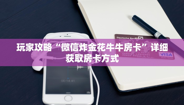 玩家攻略“微信炸金花牛牛房卡”详细获取房卡方式 玩家攻略“微信炸金花牛牛房卡”详细获取房卡方式