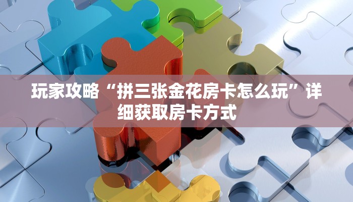 玩家攻略“拼三张金花房卡怎么玩”详细获取房卡方式 玩家攻略“拼三张金花房卡怎么玩”详细获取房卡方式