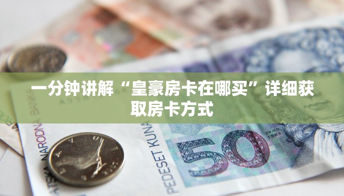一分钟讲解“皇豪房卡在哪买”详细获取房卡方式