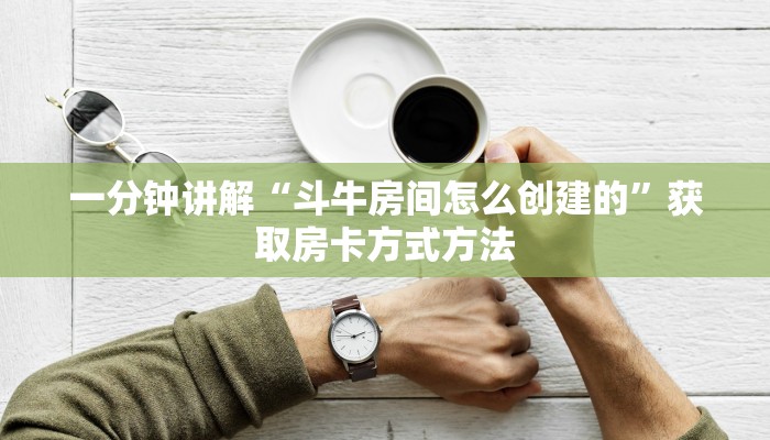 一分钟讲解“斗牛房间怎么创建的”获取房卡方式方法 一分钟讲解“斗牛房间怎么创建的”获取房卡方式方法
