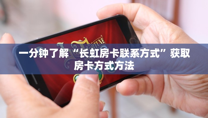 一分钟了解“长虹房卡联系方式”获取房卡方式方法 一分钟了解“长虹房卡联系方式”获取房卡方式方法